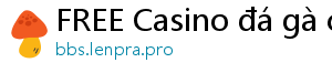 FREE Casino đá gà casino